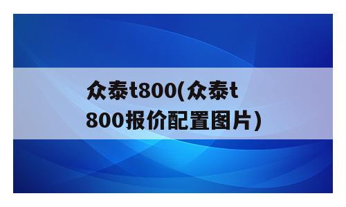 众泰t800(众泰t800报价配置图片)