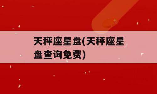 天秤座星盘(天秤座星盘查询免费)