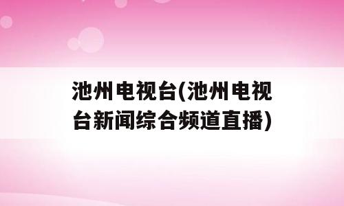 池州电视台(池州电视台新闻综合频道直播)