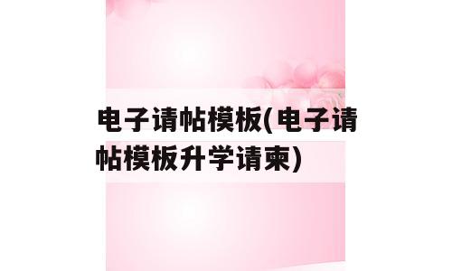电子请帖模板(电子请帖模板升学请柬)