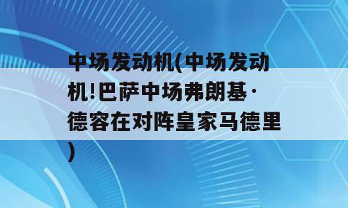 中场发动机(中场发动机!巴萨中场弗朗基·德容在对阵皇家马德里)