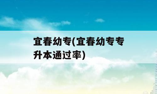 宜春幼专(宜春幼专专升本通过率)