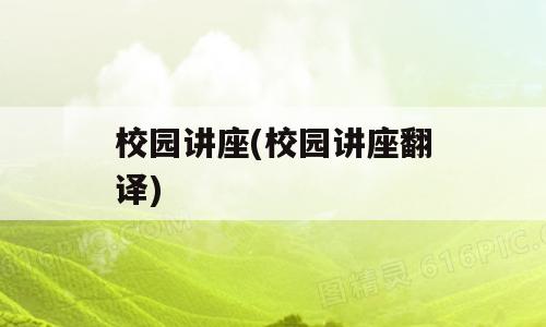 校园讲座(校园讲座翻译)