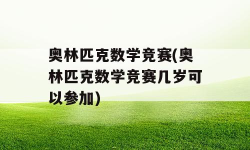 奥林匹克数学竞赛(奥林匹克数学竞赛几岁可以参加)