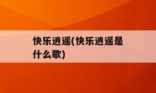 快乐逍遥(快乐逍遥是什么歌)