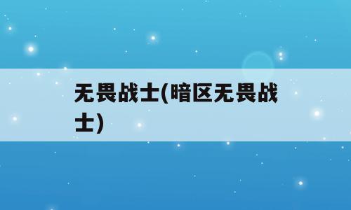 无畏战士(暗区无畏战士)