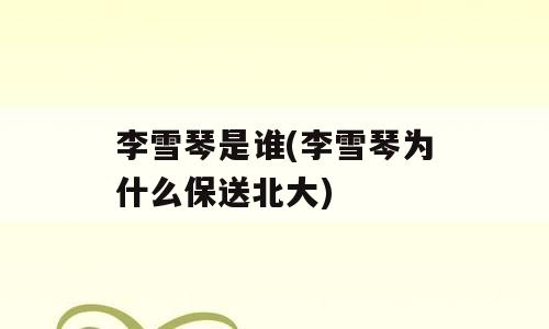 李雪琴是谁(李雪琴为什么保送北大)