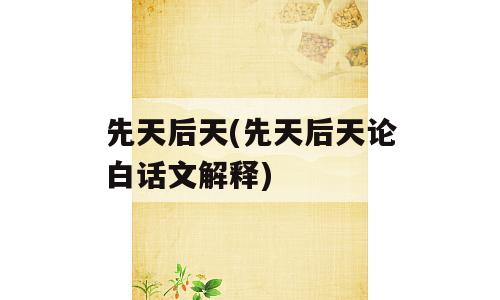 先天后天(先天后天论白话文解释)