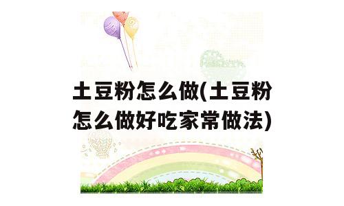 土豆粉怎么做(土豆粉怎么做好吃家常做法)