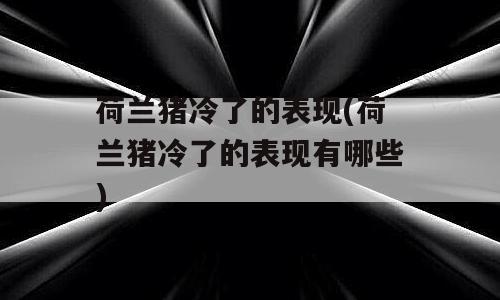 荷兰猪冷了的表现(荷兰猪冷了的表现有哪些)