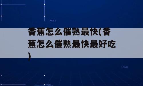 香蕉怎么催熟最快(香蕉怎么催熟最快最好吃)