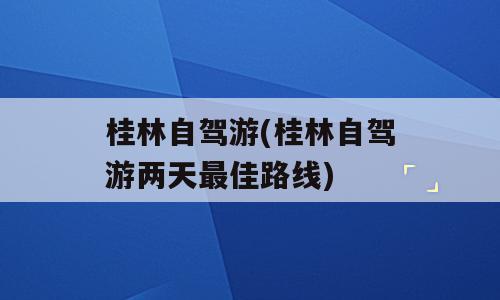 桂林自驾游(桂林自驾游两天最佳路线)