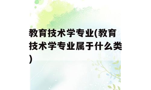 教育技术学专业(教育技术学专业属于什么类)