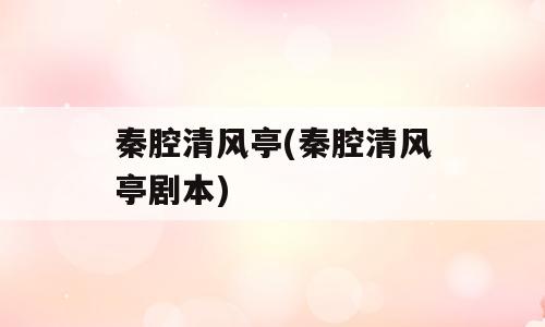 秦腔清风亭(秦腔清风亭剧本)