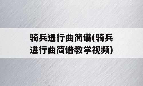 骑兵进行曲简谱(骑兵进行曲简谱教学视频)