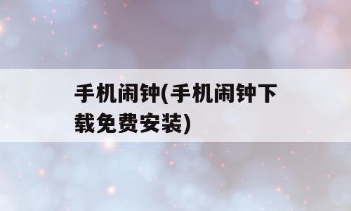 手机闹钟(手机闹钟下载免费安装)