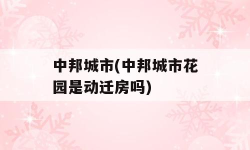 中邦城市(中邦城市花园是动迁房吗)
