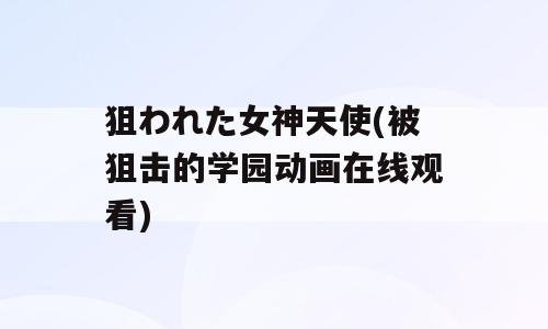 狙われた女神天使(被狙击的学园动画在线观看)