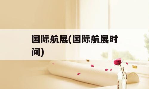 国际航展(国际航展时间)