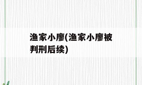 渔家小廖(渔家小廖被判刑后续)