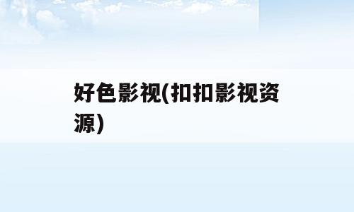 好色影视(扣扣影视资源)