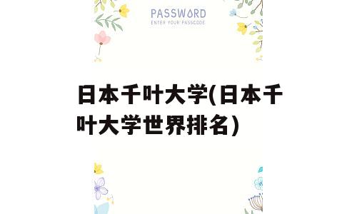 日本千叶大学(日本千叶大学世界排名)