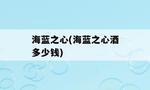 海蓝之心(海蓝之心酒多少钱)