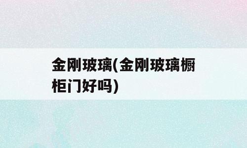 金刚玻璃(金刚玻璃橱柜门好吗)