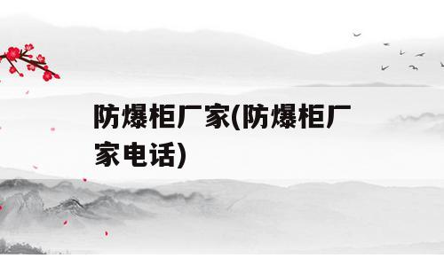 防爆柜厂家(防爆柜厂家电话)