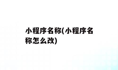 小程序名称(小程序名称怎么改)