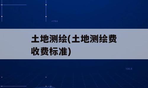 土地测绘(土地测绘费收费标准)