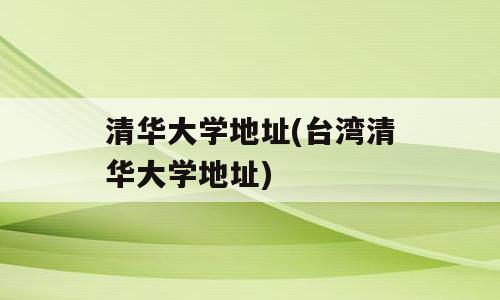 清华大学地址(台湾清华大学地址)