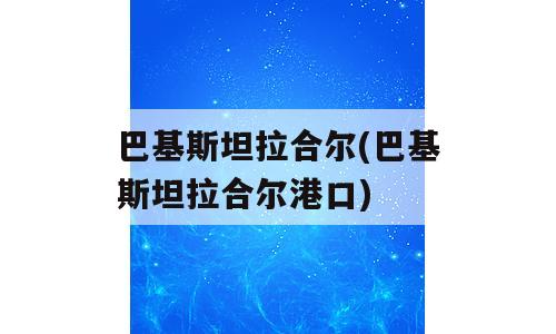 巴基斯坦拉合尔(巴基斯坦拉合尔港口)