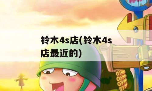铃木4s店(铃木4s店最近的)