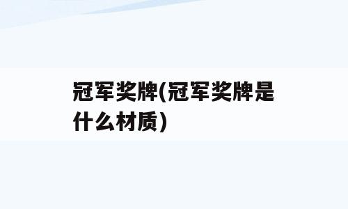 冠军奖牌(冠军奖牌是什么材质)