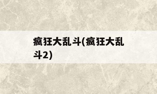 疯狂大乱斗(疯狂大乱斗2)