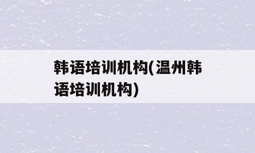 韩语培训机构(温州韩语培训机构)