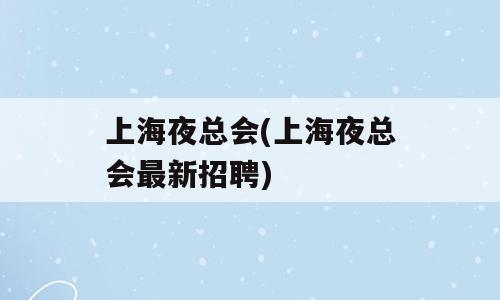 上海夜总会(上海夜总会最新招聘)