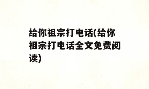 给你祖宗打电话(给你祖宗打电话全文免费阅读)