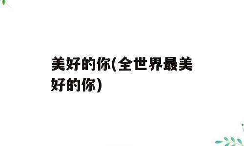 美好的你(全世界最美好的你)