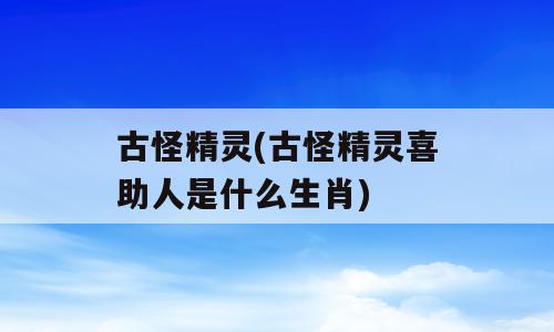 古怪精灵(古怪精灵喜助人是什么生肖)