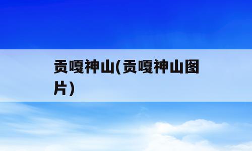 贡嘎神山(贡嘎神山图片)
