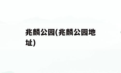 兆麟公园(兆麟公园地址)