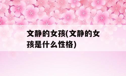 文静的女孩(文静的女孩是什么性格)