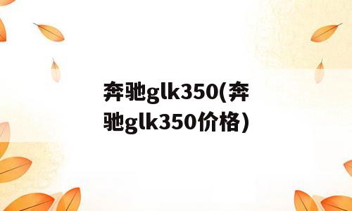 奔驰glk350(奔驰glk350价格)