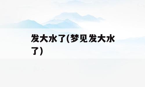 发大水了(梦见发大水了)