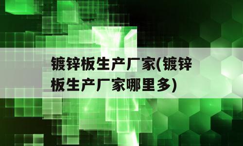 镀锌板生产厂家(镀锌板生产厂家哪里多)