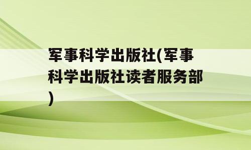 军事科学出版社(军事科学出版社读者服务部)
