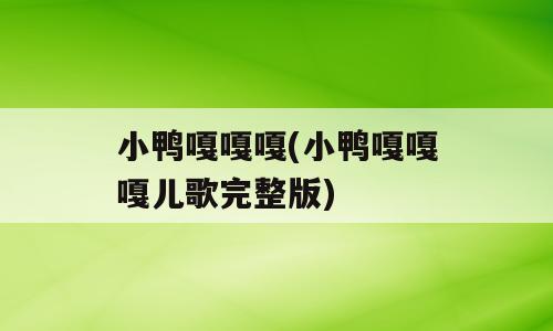 小鸭嘎嘎嘎(小鸭嘎嘎嘎儿歌完整版)