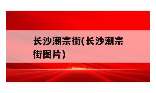 长沙潮宗街(长沙潮宗街图片)